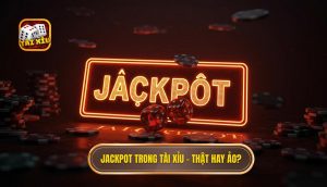 Jackpot trong Tài Xỉu – thật hay ảo_