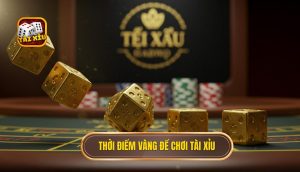 Thời điểm vàng để chơi Tài Xỉu