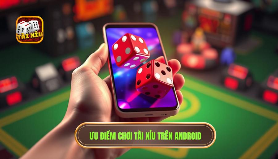 Tài Xỉu Trên Điện Thoại Android: Cẩm Nang Toàn Diện Cho Người Mới 1 Ưu điểm chơi tài xỉu trên Android