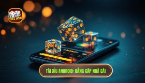 Tài Xỉu Android_ Đẳng Cấp Nhà Cái